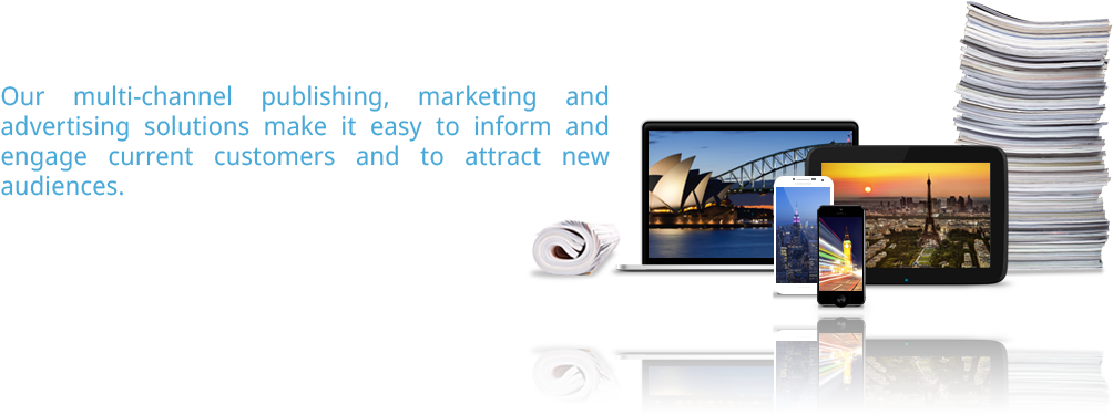 Our multi-channel publishing, marketing and advertising solutions make it easy to inform and engage current customers and to attract a brand new audience as well